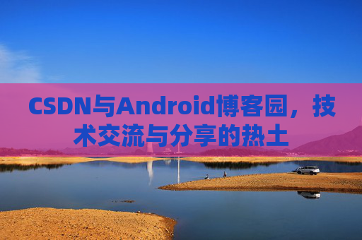 CSDN与Android博客园，技术交流与分享的热土